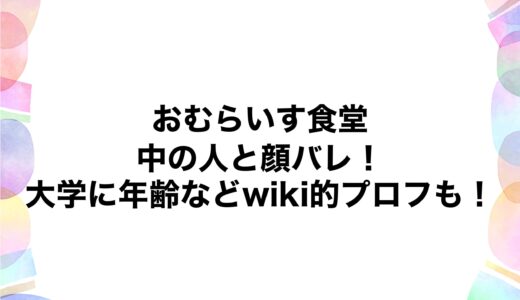 おむらいす食堂の中の人と顔バレ！大学に年齢などwiki的プロフも！